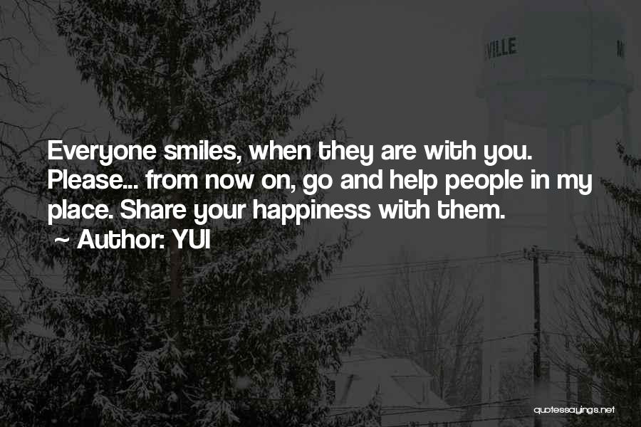 YUI Quotes: Everyone Smiles, When They Are With You. Please... From Now On, Go And Help People In My Place. Share Your