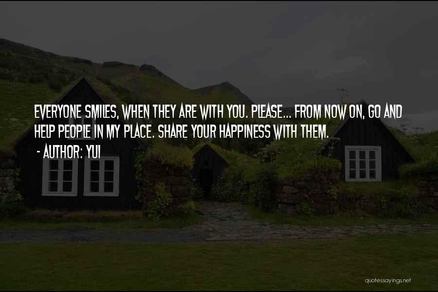 YUI Quotes: Everyone Smiles, When They Are With You. Please... From Now On, Go And Help People In My Place. Share Your