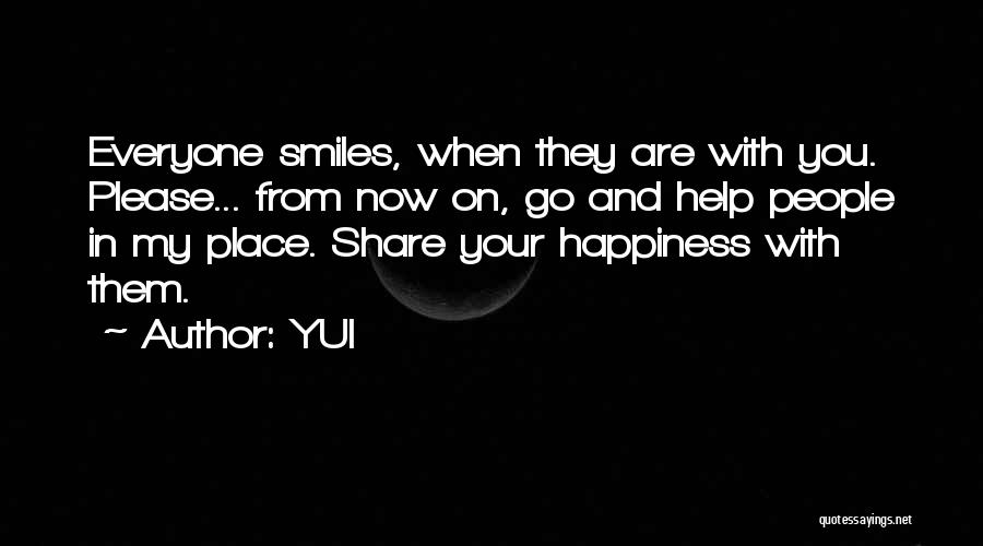 YUI Quotes: Everyone Smiles, When They Are With You. Please... From Now On, Go And Help People In My Place. Share Your