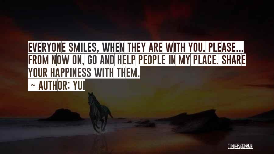 YUI Quotes: Everyone Smiles, When They Are With You. Please... From Now On, Go And Help People In My Place. Share Your