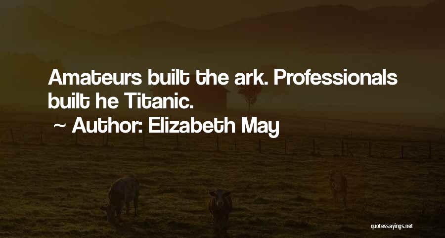 Elizabeth May Quotes: Amateurs Built The Ark. Professionals Built He Titanic.