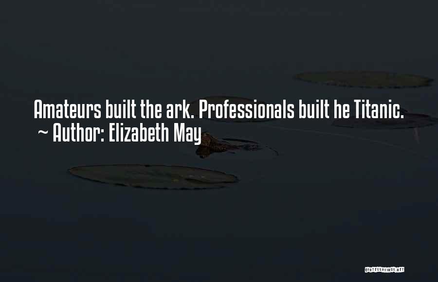 Elizabeth May Quotes: Amateurs Built The Ark. Professionals Built He Titanic.