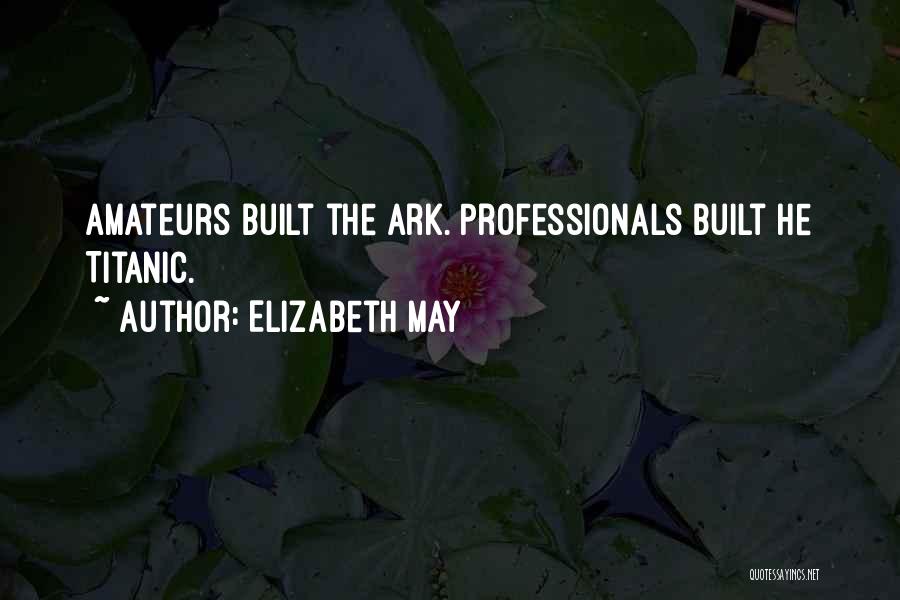 Elizabeth May Quotes: Amateurs Built The Ark. Professionals Built He Titanic.