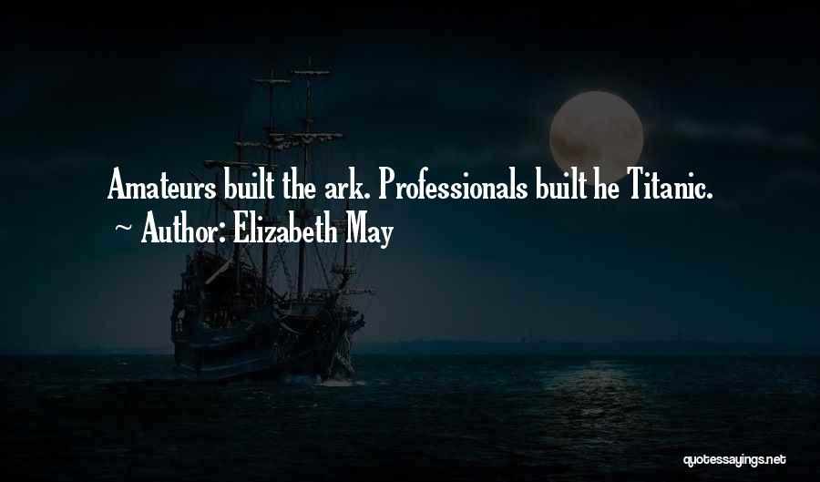 Elizabeth May Quotes: Amateurs Built The Ark. Professionals Built He Titanic.