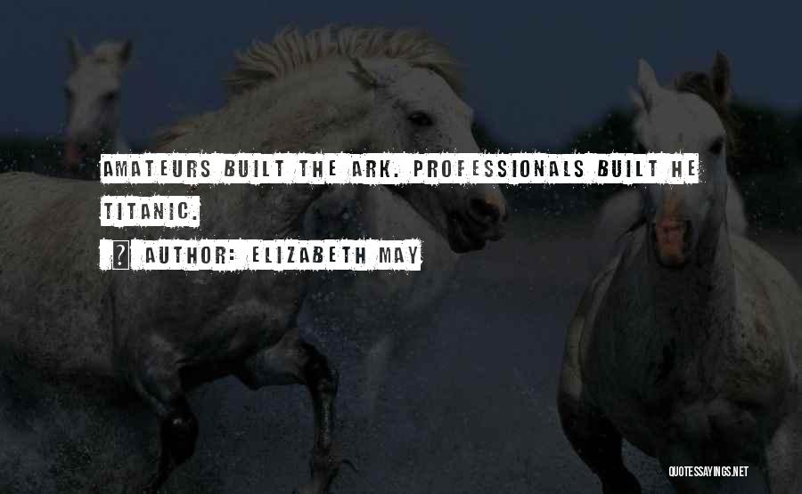 Elizabeth May Quotes: Amateurs Built The Ark. Professionals Built He Titanic.