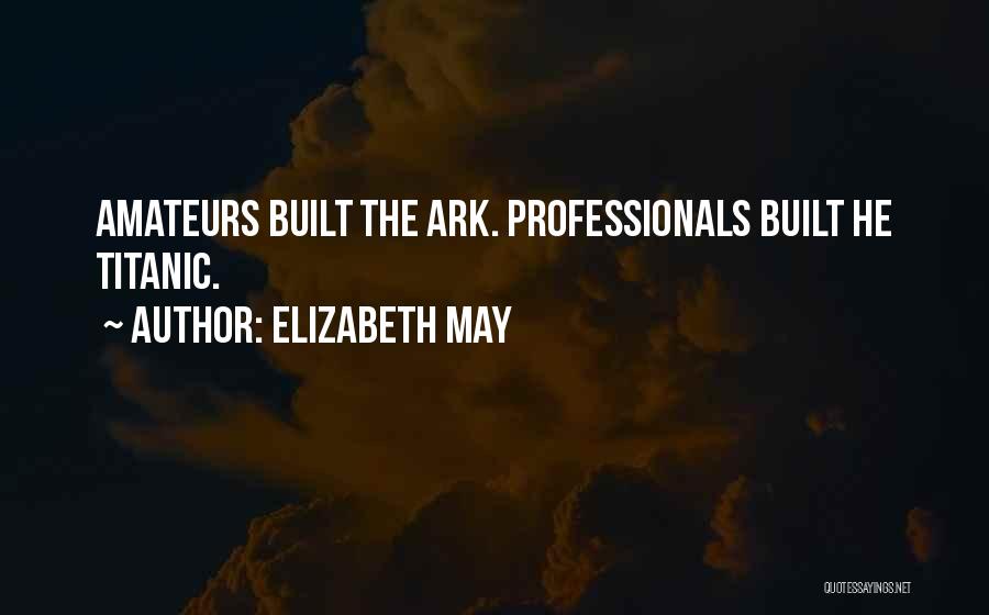 Elizabeth May Quotes: Amateurs Built The Ark. Professionals Built He Titanic.