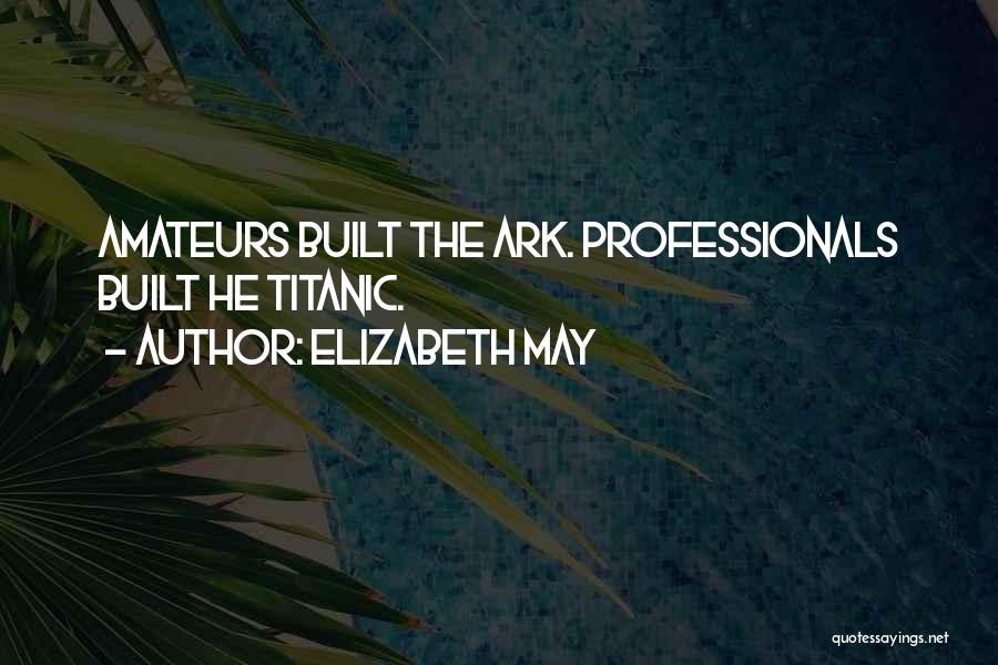 Elizabeth May Quotes: Amateurs Built The Ark. Professionals Built He Titanic.