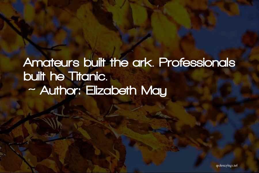 Elizabeth May Quotes: Amateurs Built The Ark. Professionals Built He Titanic.