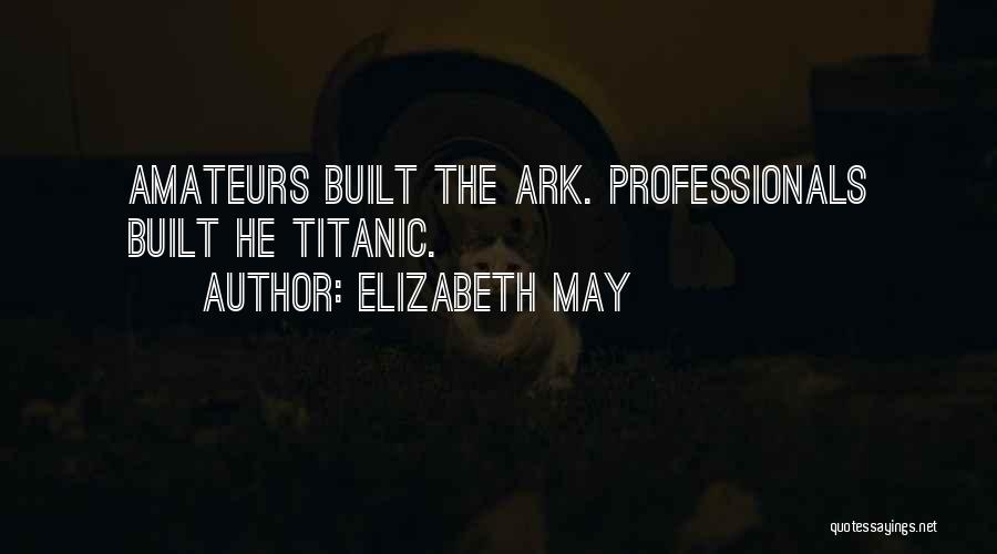 Elizabeth May Quotes: Amateurs Built The Ark. Professionals Built He Titanic.