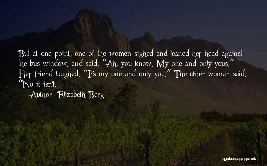 Elizabeth Berg Quotes: But At One Point, One Of The Women Sighed And Leaned Her Head Against The Bus Window, And Said, Ah,