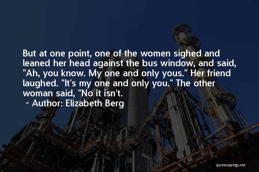 Elizabeth Berg Quotes: But At One Point, One Of The Women Sighed And Leaned Her Head Against The Bus Window, And Said, Ah,