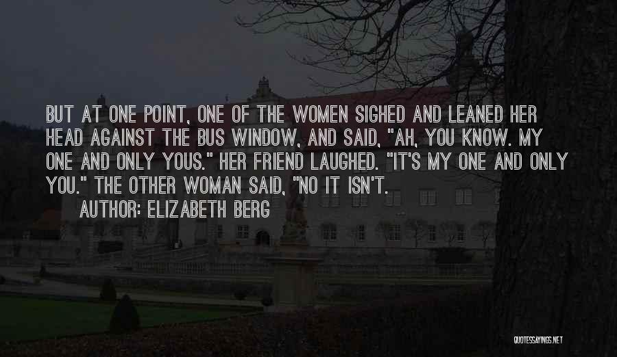 Elizabeth Berg Quotes: But At One Point, One Of The Women Sighed And Leaned Her Head Against The Bus Window, And Said, Ah,