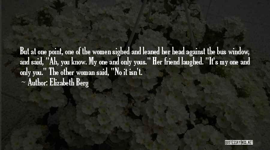 Elizabeth Berg Quotes: But At One Point, One Of The Women Sighed And Leaned Her Head Against The Bus Window, And Said, Ah,