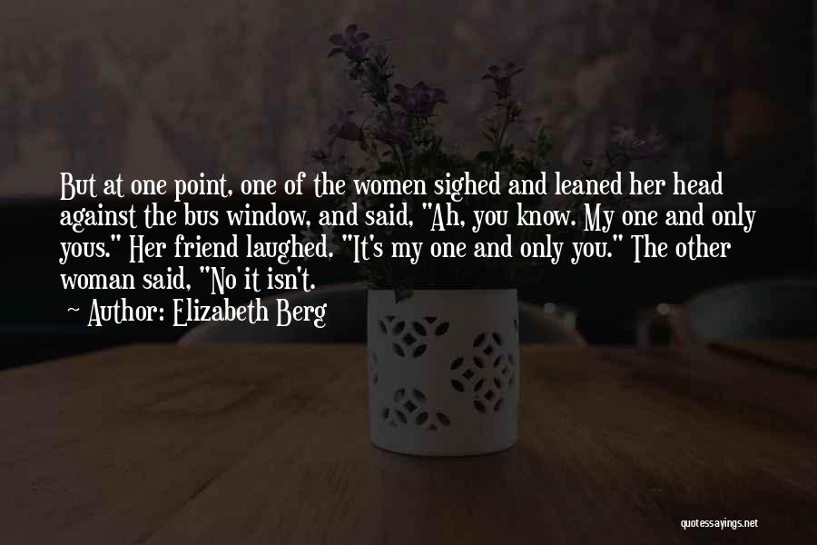 Elizabeth Berg Quotes: But At One Point, One Of The Women Sighed And Leaned Her Head Against The Bus Window, And Said, Ah,