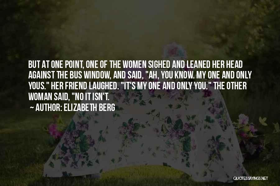 Elizabeth Berg Quotes: But At One Point, One Of The Women Sighed And Leaned Her Head Against The Bus Window, And Said, Ah,