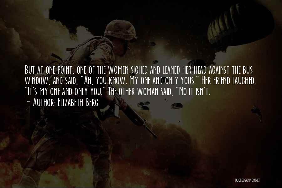 Elizabeth Berg Quotes: But At One Point, One Of The Women Sighed And Leaned Her Head Against The Bus Window, And Said, Ah,