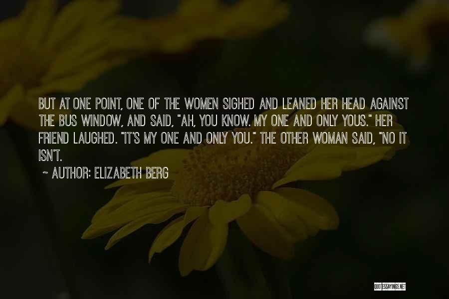 Elizabeth Berg Quotes: But At One Point, One Of The Women Sighed And Leaned Her Head Against The Bus Window, And Said, Ah,