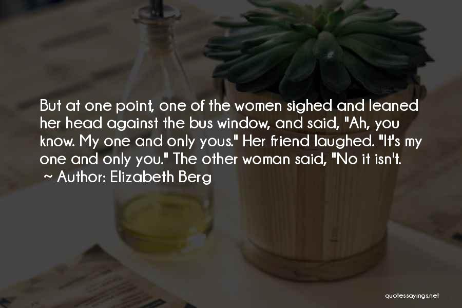 Elizabeth Berg Quotes: But At One Point, One Of The Women Sighed And Leaned Her Head Against The Bus Window, And Said, Ah,