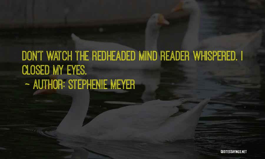 Stephenie Meyer Quotes: Don't Watch The Redheaded Mind Reader Whispered. I Closed My Eyes.