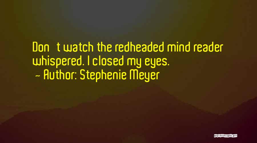 Stephenie Meyer Quotes: Don't Watch The Redheaded Mind Reader Whispered. I Closed My Eyes.