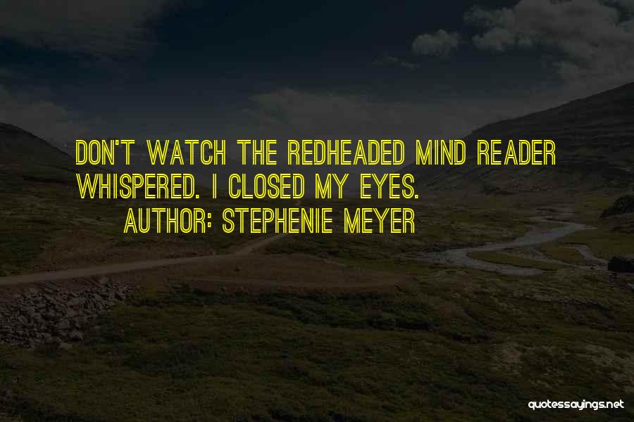 Stephenie Meyer Quotes: Don't Watch The Redheaded Mind Reader Whispered. I Closed My Eyes.