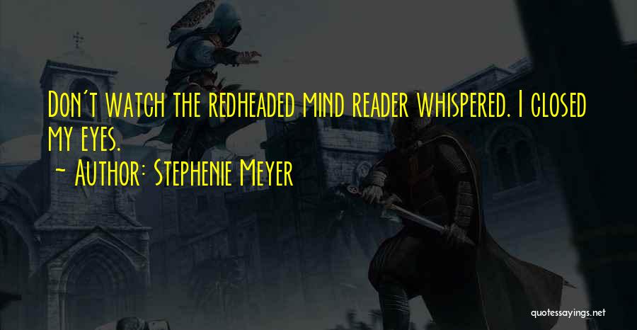 Stephenie Meyer Quotes: Don't Watch The Redheaded Mind Reader Whispered. I Closed My Eyes.