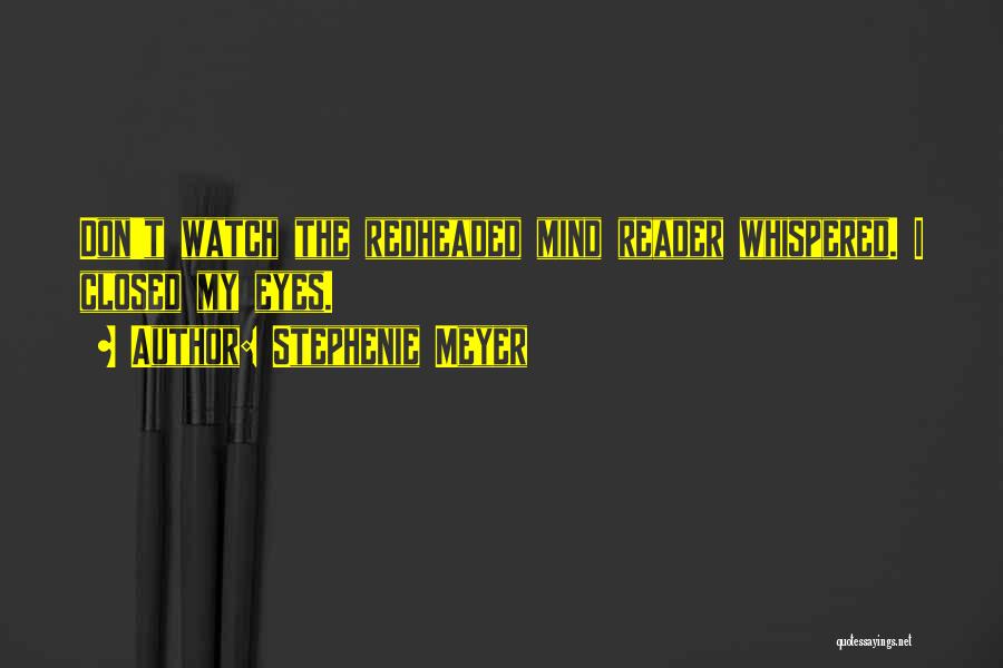 Stephenie Meyer Quotes: Don't Watch The Redheaded Mind Reader Whispered. I Closed My Eyes.