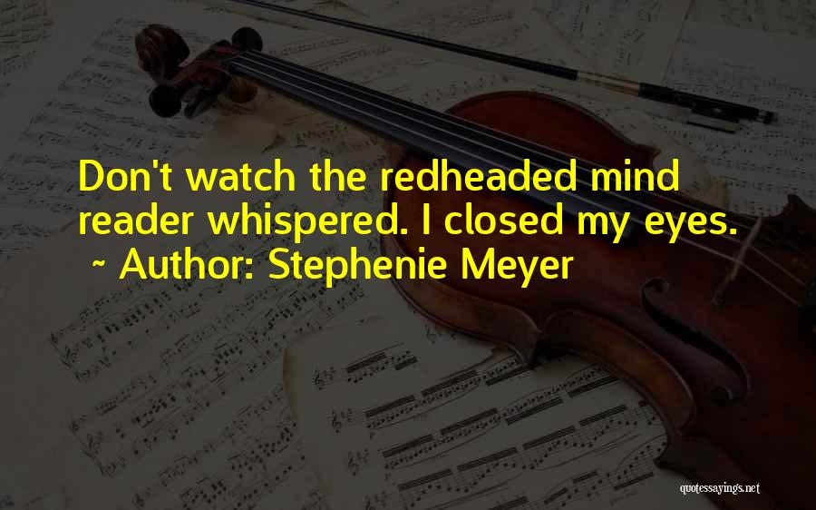 Stephenie Meyer Quotes: Don't Watch The Redheaded Mind Reader Whispered. I Closed My Eyes.