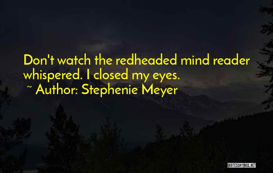 Stephenie Meyer Quotes: Don't Watch The Redheaded Mind Reader Whispered. I Closed My Eyes.