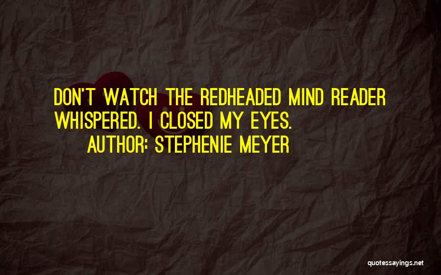 Stephenie Meyer Quotes: Don't Watch The Redheaded Mind Reader Whispered. I Closed My Eyes.