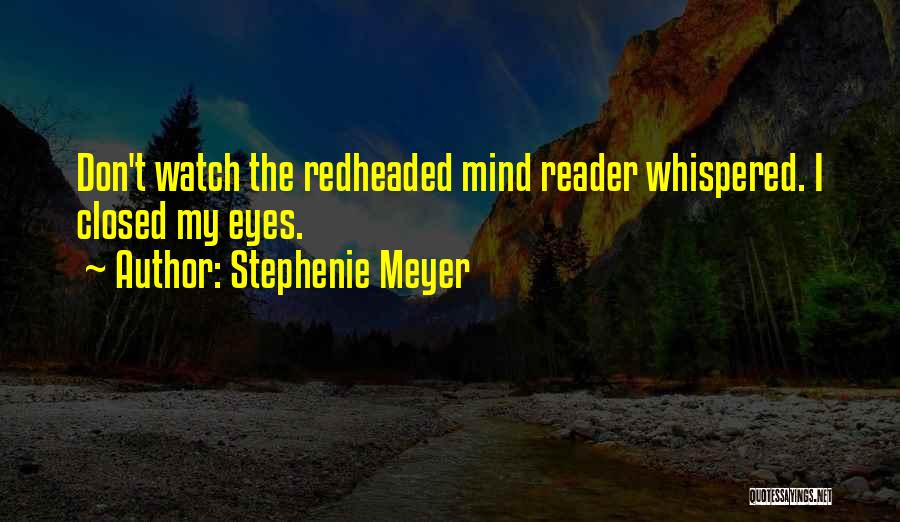 Stephenie Meyer Quotes: Don't Watch The Redheaded Mind Reader Whispered. I Closed My Eyes.