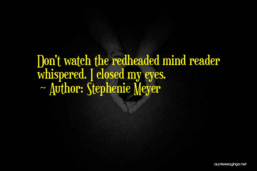 Stephenie Meyer Quotes: Don't Watch The Redheaded Mind Reader Whispered. I Closed My Eyes.