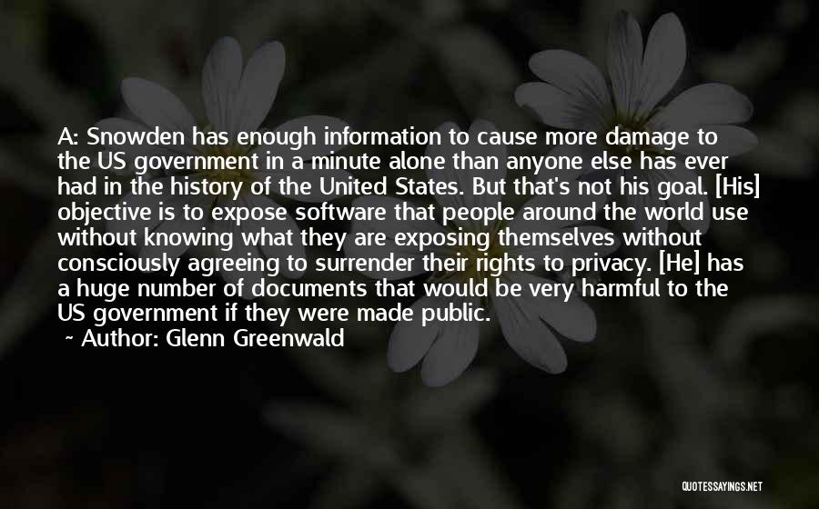 Glenn Greenwald Quotes: A: Snowden Has Enough Information To Cause More Damage To The Us Government In A Minute Alone Than Anyone Else