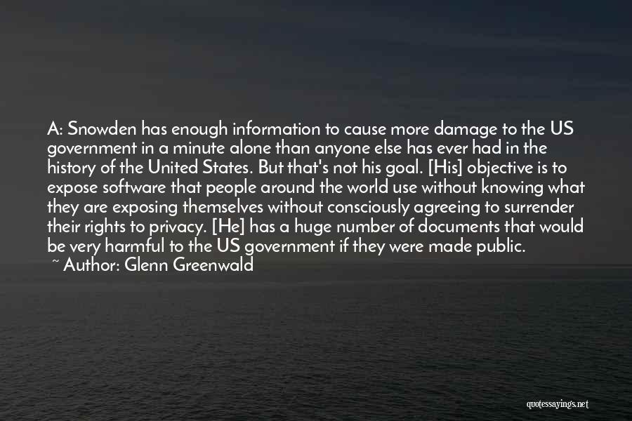 Glenn Greenwald Quotes: A: Snowden Has Enough Information To Cause More Damage To The Us Government In A Minute Alone Than Anyone Else