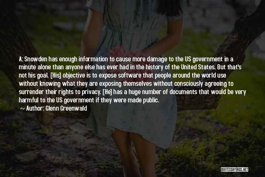 Glenn Greenwald Quotes: A: Snowden Has Enough Information To Cause More Damage To The Us Government In A Minute Alone Than Anyone Else