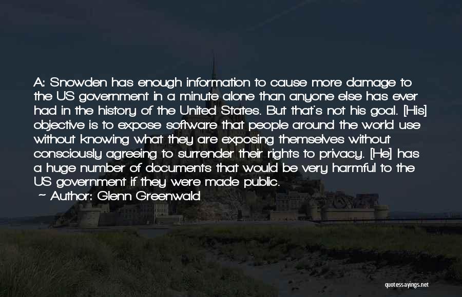 Glenn Greenwald Quotes: A: Snowden Has Enough Information To Cause More Damage To The Us Government In A Minute Alone Than Anyone Else