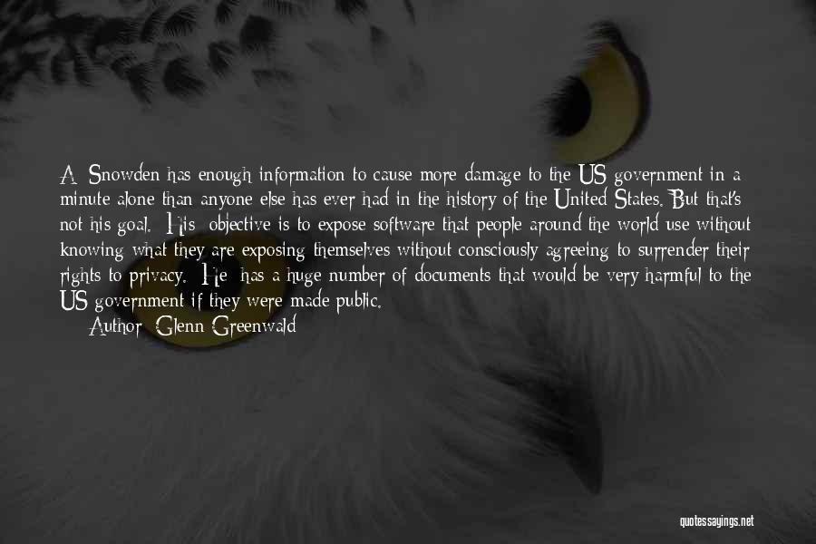 Glenn Greenwald Quotes: A: Snowden Has Enough Information To Cause More Damage To The Us Government In A Minute Alone Than Anyone Else