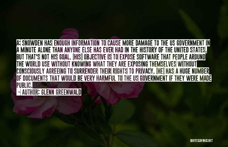 Glenn Greenwald Quotes: A: Snowden Has Enough Information To Cause More Damage To The Us Government In A Minute Alone Than Anyone Else