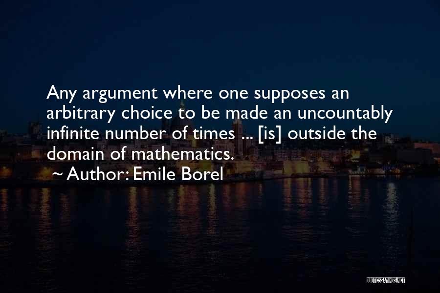 Emile Borel Quotes: Any Argument Where One Supposes An Arbitrary Choice To Be Made An Uncountably Infinite Number Of Times ... [is] Outside