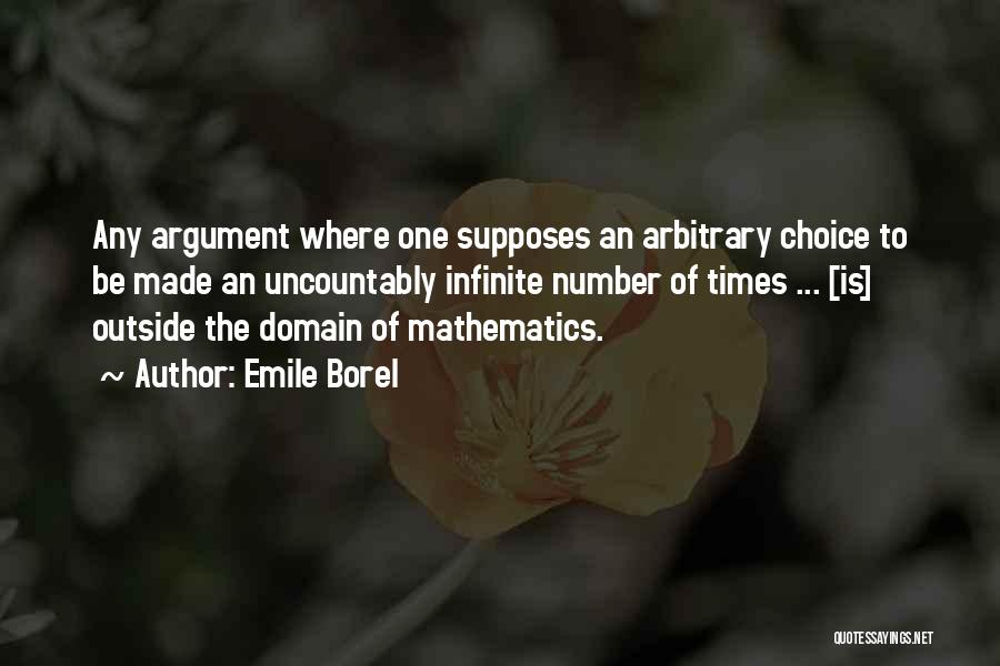 Emile Borel Quotes: Any Argument Where One Supposes An Arbitrary Choice To Be Made An Uncountably Infinite Number Of Times ... [is] Outside