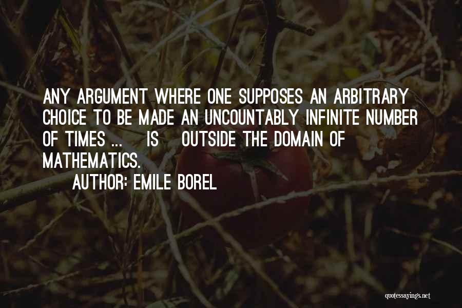 Emile Borel Quotes: Any Argument Where One Supposes An Arbitrary Choice To Be Made An Uncountably Infinite Number Of Times ... [is] Outside