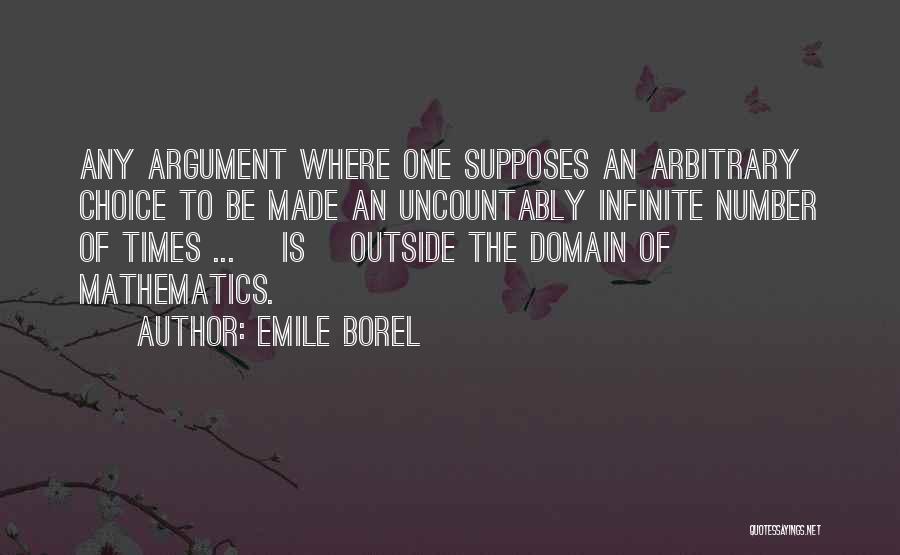 Emile Borel Quotes: Any Argument Where One Supposes An Arbitrary Choice To Be Made An Uncountably Infinite Number Of Times ... [is] Outside