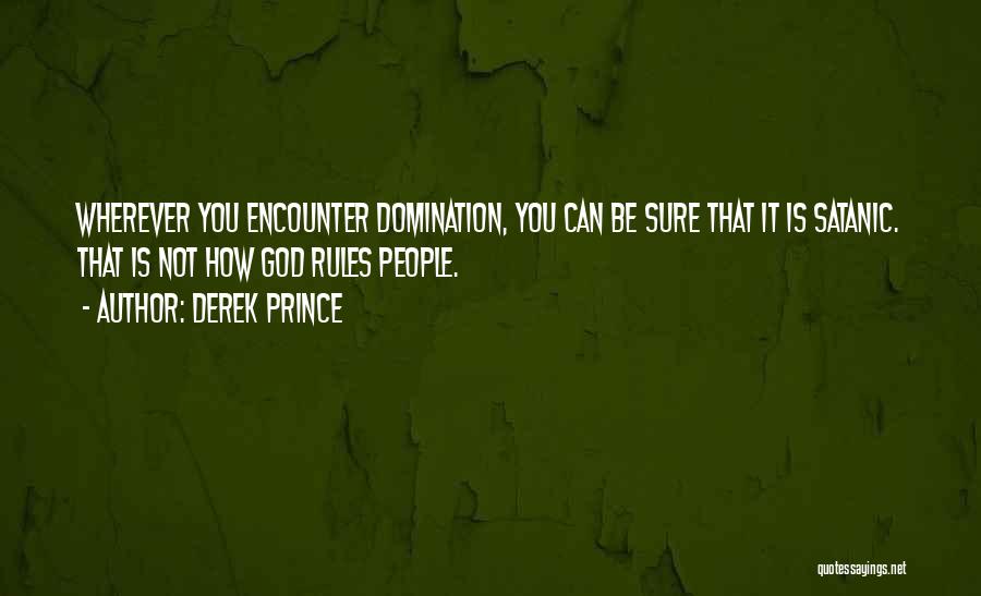 Derek Prince Quotes: Wherever You Encounter Domination, You Can Be Sure That It Is Satanic. That Is Not How God Rules People.