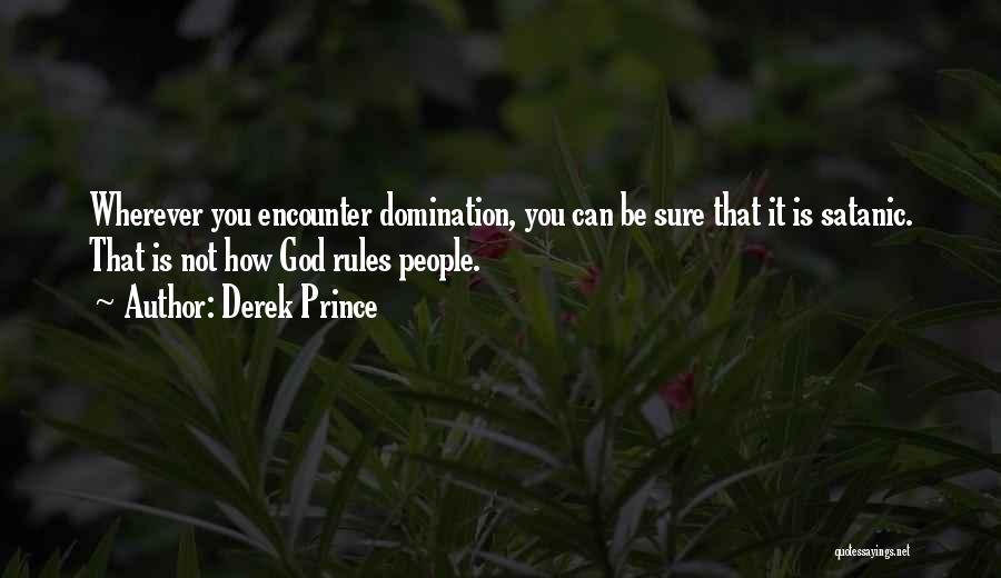 Derek Prince Quotes: Wherever You Encounter Domination, You Can Be Sure That It Is Satanic. That Is Not How God Rules People.