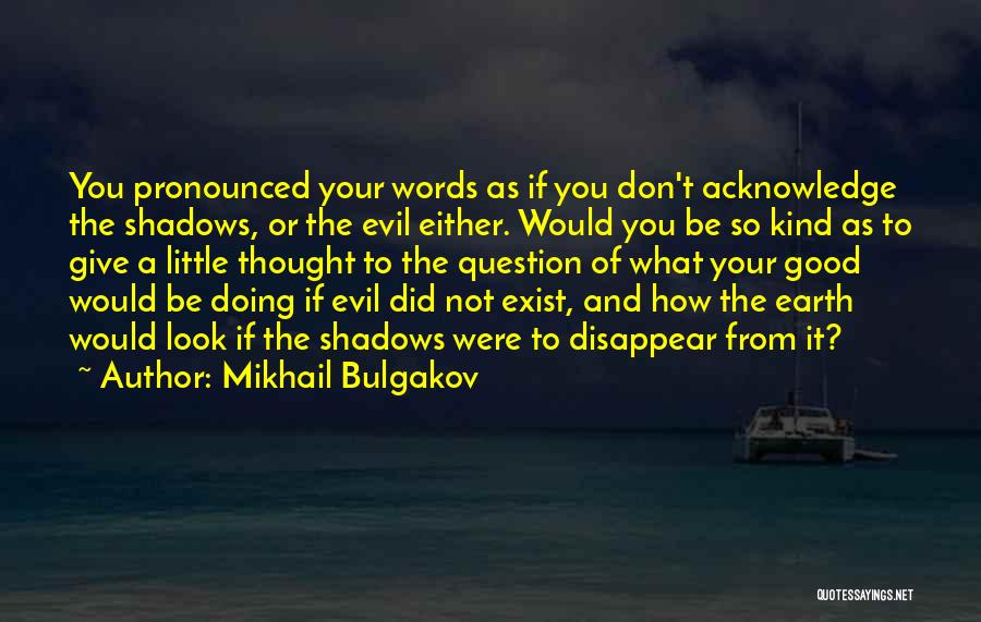 Mikhail Bulgakov Quotes: You Pronounced Your Words As If You Don't Acknowledge The Shadows, Or The Evil Either. Would You Be So Kind