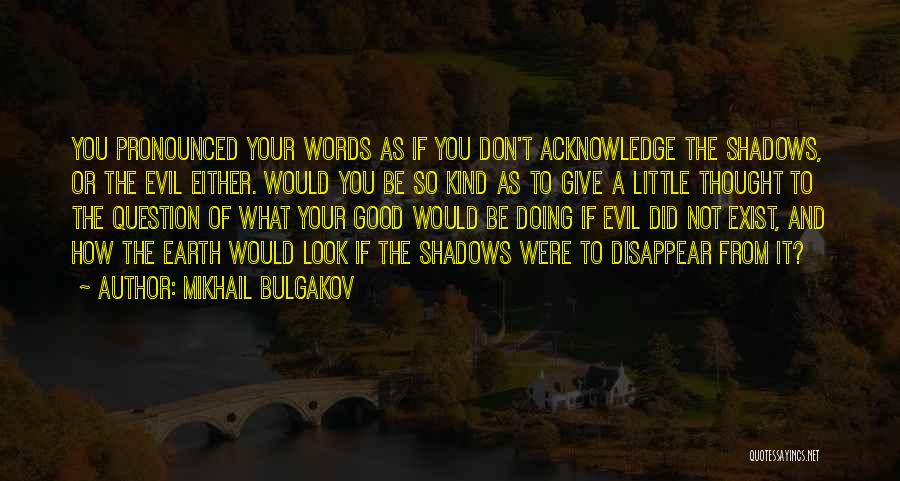 Mikhail Bulgakov Quotes: You Pronounced Your Words As If You Don't Acknowledge The Shadows, Or The Evil Either. Would You Be So Kind