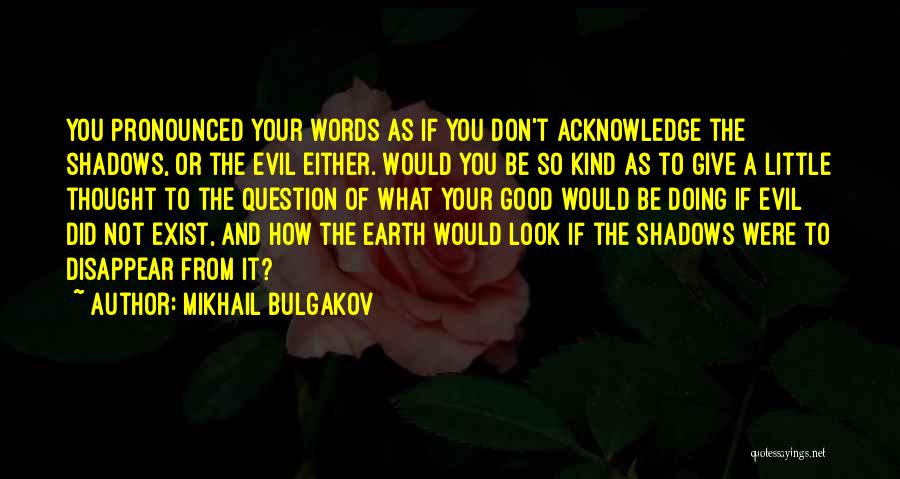 Mikhail Bulgakov Quotes: You Pronounced Your Words As If You Don't Acknowledge The Shadows, Or The Evil Either. Would You Be So Kind