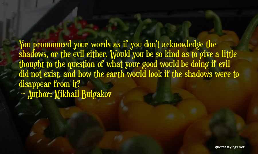 Mikhail Bulgakov Quotes: You Pronounced Your Words As If You Don't Acknowledge The Shadows, Or The Evil Either. Would You Be So Kind