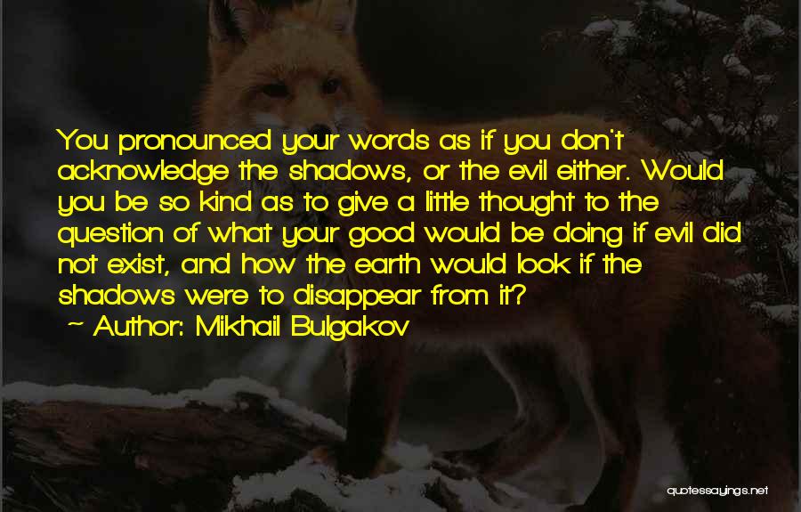 Mikhail Bulgakov Quotes: You Pronounced Your Words As If You Don't Acknowledge The Shadows, Or The Evil Either. Would You Be So Kind