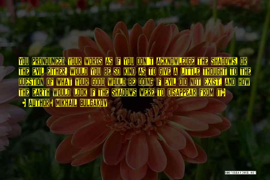 Mikhail Bulgakov Quotes: You Pronounced Your Words As If You Don't Acknowledge The Shadows, Or The Evil Either. Would You Be So Kind